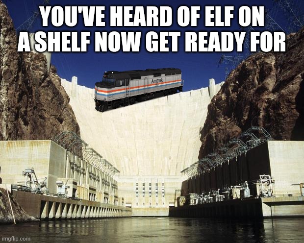 Hoover Dam | YOU'VE HEARD OF ELF ON A SHELF NOW GET READY FOR | image tagged in hoover dam | made w/ Imgflip meme maker