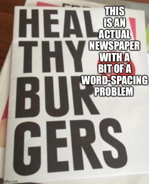 I agree. HEAL THY BURGERS! | THIS IS AN ACTUAL NEWSPAPER WITH A BIT OF A WORD-SPACING PROBLEM | image tagged in eating healthy,health,typo | made w/ Imgflip meme maker