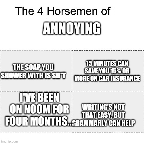 Four horsemen | ANNOYING WRITING'S NOT THAT EASY, BUT GRAMMARLY CAN HELP 15 MINUTES CAN SAVE YOU 15% OR MORE ON CAR INSURANCE I'VE BEEN ON NOOM FOR FOUR MON | image tagged in four horsemen | made w/ Imgflip meme maker