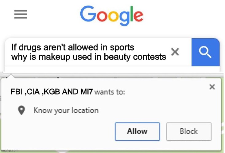 Wants to know your location | If drugs aren't allowed in sports why is makeup used in beauty contests; FBI ,CIA ,KGB AND MI7 | image tagged in wants to know your location,memes | made w/ Imgflip meme maker