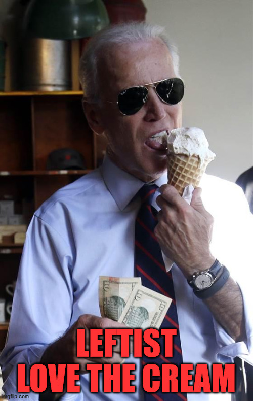 Joe Biden Ice Cream and Cash | LEFTIST LOVE THE CREAM | image tagged in joe biden ice cream and cash | made w/ Imgflip meme maker