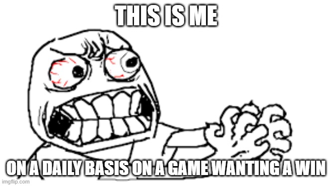 Me while gaming | THIS IS ME; ON A DAILY BASIS ON A GAME WANTING A WIN | image tagged in rage | made w/ Imgflip meme maker