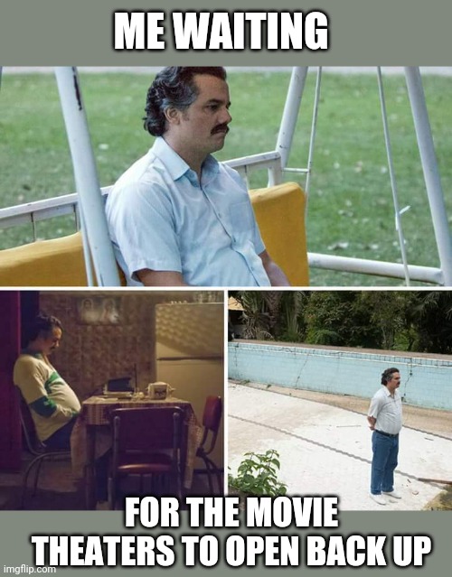 Sad Pablo Escobar Meme | ME WAITING FOR THE MOVIE THEATERS TO OPEN BACK UP | image tagged in memes,sad pablo escobar | made w/ Imgflip meme maker
