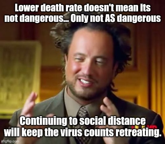 Ancient Aliens Meme | Lower death rate doesn't mean its not dangerous... Only not AS dangerous Continuing to social distance will keep the virus counts retreating | image tagged in memes,ancient aliens | made w/ Imgflip meme maker