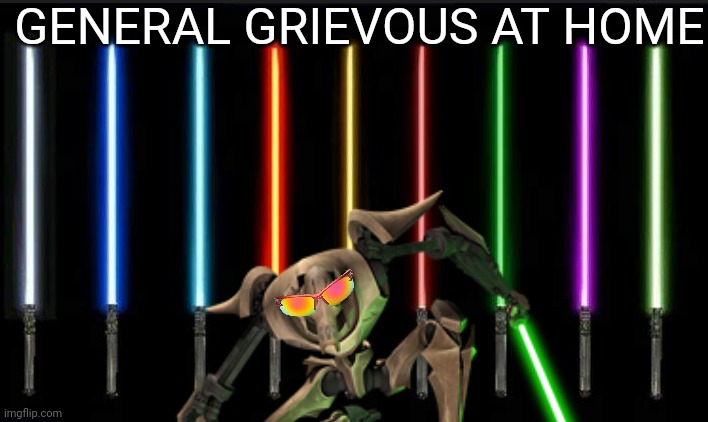 General Grievous | GENERAL GRIEVOUS AT HOME | image tagged in general grievous,lightsaber,collection | made w/ Imgflip meme maker
