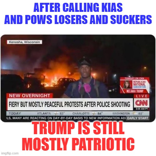 CNN Fiery but Peaceful | AFTER CALLING KIAS AND POWS LOSERS AND SUCKERS; TRUMP IS STILL MOSTLY PATRIOTIC | image tagged in cnn fiery but peaceful | made w/ Imgflip meme maker