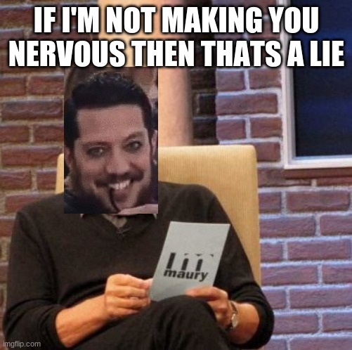 sal is being kinky |  IF I'M NOT MAKING YOU NERVOUS THEN THATS A LIE | image tagged in memes,maury lie detector | made w/ Imgflip meme maker