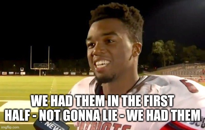 first half | WE HAD THEM IN THE FIRST HALF - NOT GONNA LIE - WE HAD THEM | image tagged in first half | made w/ Imgflip meme maker