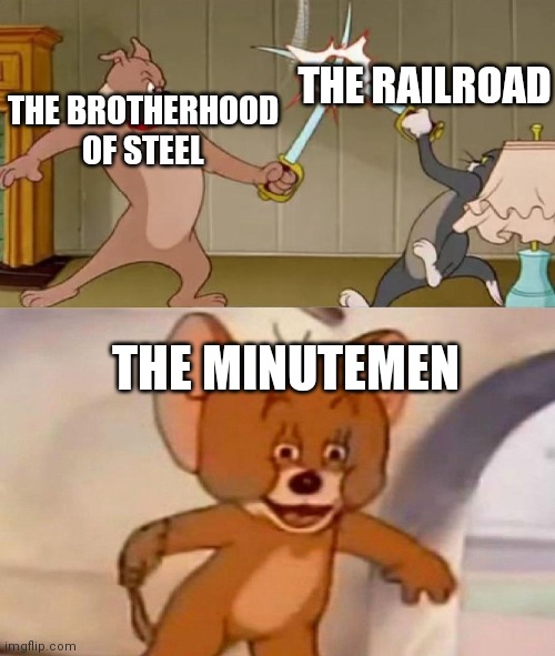 So true | THE BROTHERHOOD OF STEEL; THE RAILROAD; THE MINUTEMEN | image tagged in tom and jerry swordfight | made w/ Imgflip meme maker