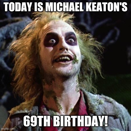 Happy Birthday Michael Keaton! | TODAY IS MICHAEL KEATON'S; 69TH BIRTHDAY! | image tagged in beetlejuice,memes,michael keaton,celebrity birthdays,happy birthday,batman | made w/ Imgflip meme maker