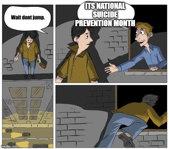 Wait dont jump | ITS NATIONAL SUICIDE PREVENTION MONTH | image tagged in wait dont jump | made w/ Imgflip meme maker