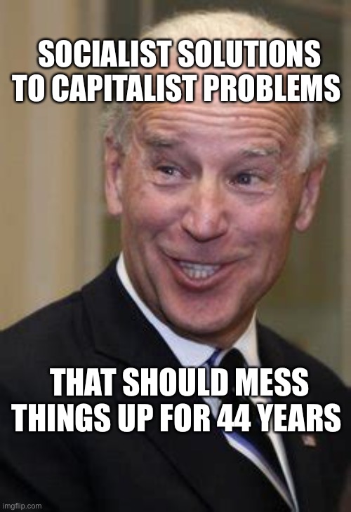 Democratic playbook: Socialist solutions to capitalist problems, cause more problems. | SOCIALIST SOLUTIONS TO CAPITALIST PROBLEMS; THAT SHOULD MESS THINGS UP FOR 44 YEARS | image tagged in democrats,loser,biden,socialism | made w/ Imgflip meme maker