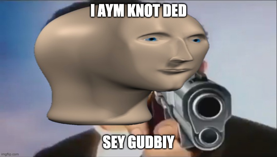 meme man | I AYM KNOT DED; SEY GUDBIY | made w/ Imgflip meme maker