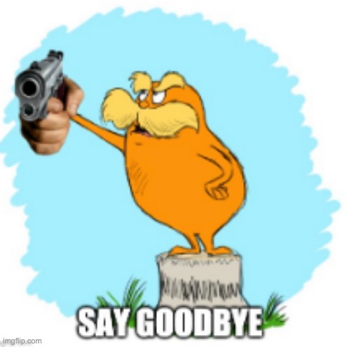 lorax approves of TEAM TREEZ | image tagged in lorax say goodbye | made w/ Imgflip meme maker