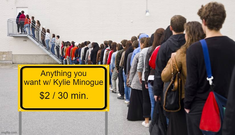 Waiting in line | Anything you want w/ Kylie Minogue $2 / 30 min. | image tagged in waiting in line | made w/ Imgflip meme maker