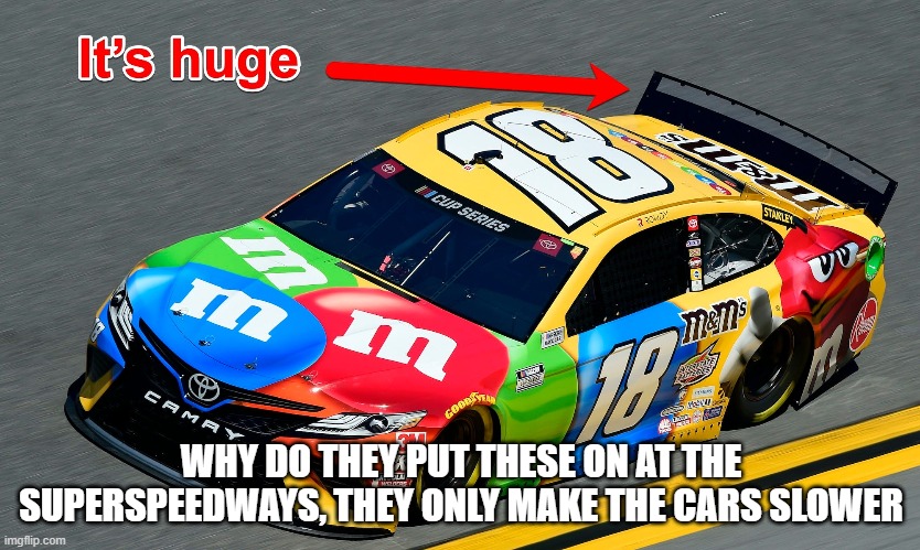 Giant spoiler, why | WHY DO THEY PUT THESE ON AT THE SUPERSPEEDWAYS, THEY ONLY MAKE THE CARS SLOWER | image tagged in spoiler,nascar,kyle busch,giant | made w/ Imgflip meme maker