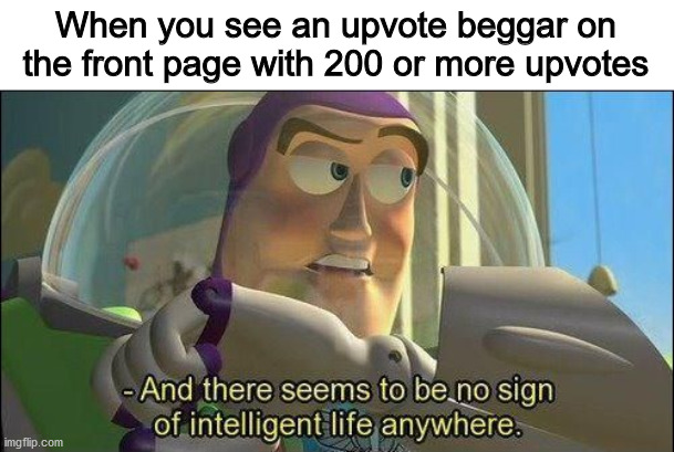 No sign of intelligent life | When you see an upvote beggar on the front page with 200 or more upvotes | image tagged in no sign of intelligent life | made w/ Imgflip meme maker