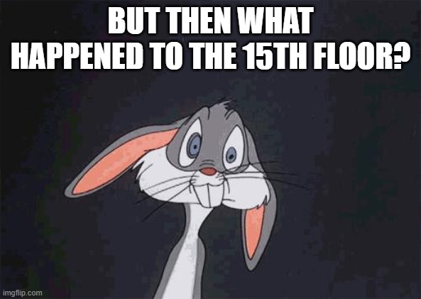 bugs bunny crazy face | BUT THEN WHAT HAPPENED TO THE 15TH FLOOR? | image tagged in bugs bunny crazy face | made w/ Imgflip meme maker