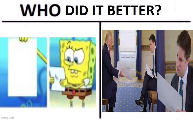 Who Did It Better? | image tagged in who did it better,sponge bob letter burning,trump interview | made w/ Imgflip meme maker