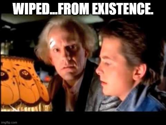 WIPED...FROM EXISTENCE. | made w/ Imgflip meme maker