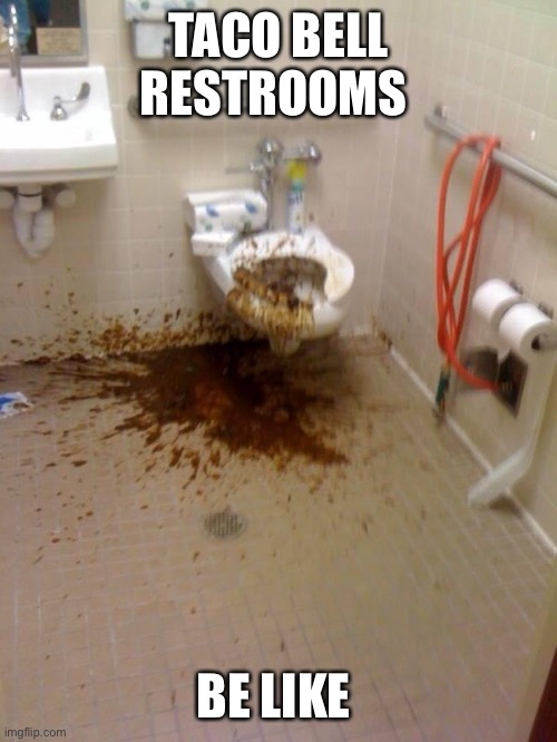 Girls poop too | TACO BELL RESTROOMS; BE LIKE | image tagged in girls poop too | made w/ Imgflip meme maker