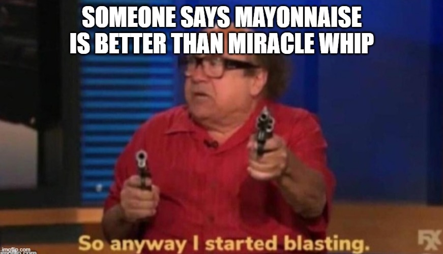 Miracle whip | SOMEONE SAYS MAYONNAISE IS BETTER THAN MIRACLE WHIP | image tagged in so anyway i started blasting | made w/ Imgflip meme maker