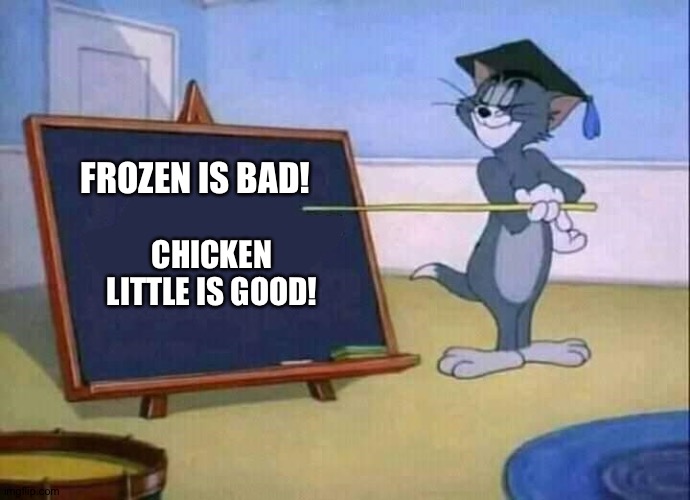 Tom has the Proof... | FROZEN IS BAD! CHICKEN LITTLE IS GOOD! | image tagged in tom and jerry | made w/ Imgflip meme maker