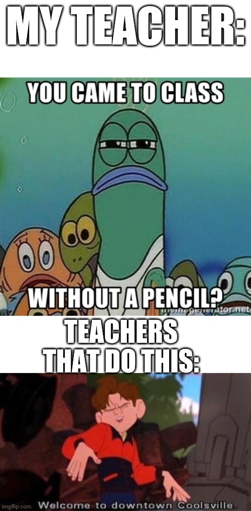 MY TEACHER:; TEACHERS THAT DO THIS: | image tagged in welcome to downtown coolsville | made w/ Imgflip meme maker