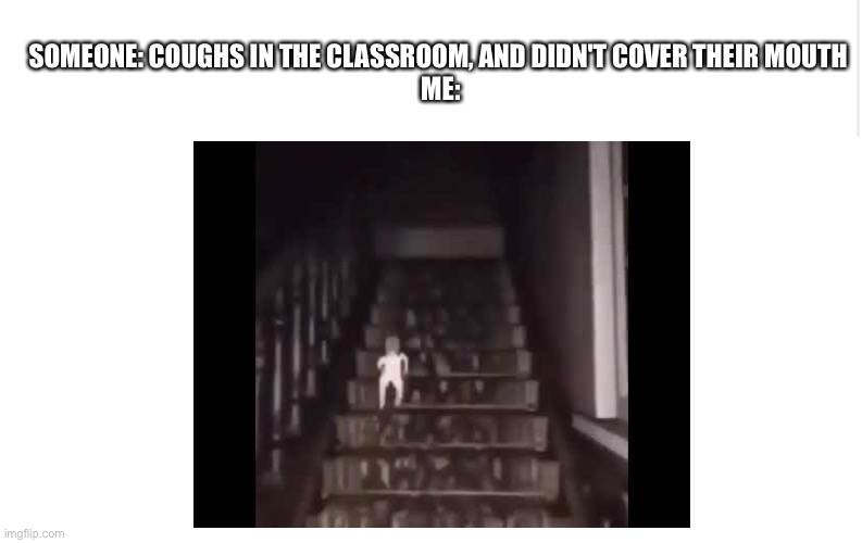 When Someone Coughs | SOMEONE: COUGHS IN THE CLASSROOM, AND DIDN'T COVER THEIR MOUTH 
ME: | image tagged in coronavirus,school | made w/ Imgflip meme maker