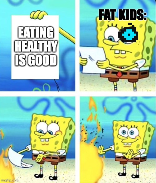 obesity is serious so are upvotes | FAT KIDS:; EATING HEALTHY IS GOOD | image tagged in fat kids,spongebob burning paper,eating healthy | made w/ Imgflip meme maker