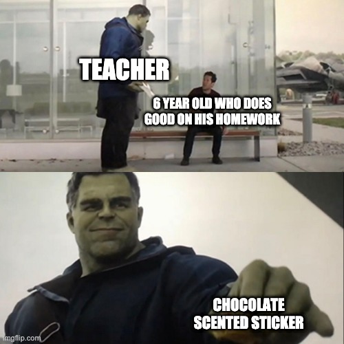 I can relate | TEACHER; 6 YEAR OLD WHO DOES GOOD ON HIS HOMEWORK; CHOCOLATE SCENTED STICKER | image tagged in hulk taco | made w/ Imgflip meme maker