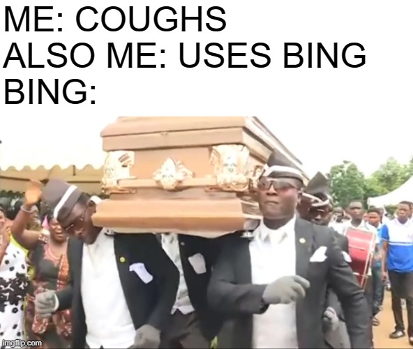 Coffin Dance | ME: COUGHS
ALSO ME: USES BING
BING: | image tagged in coffin dance | made w/ Imgflip meme maker