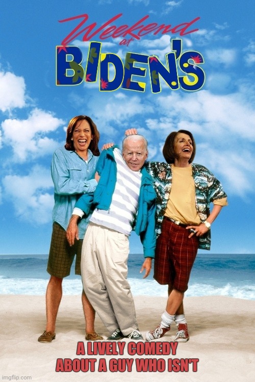 Weekend At Biden's |  A LIVELY COMEDY ABOUT A GUY WHO ISN'T | image tagged in joe biden,nancy pelosi,kamala harris,weekend at bernie's | made w/ Imgflip meme maker