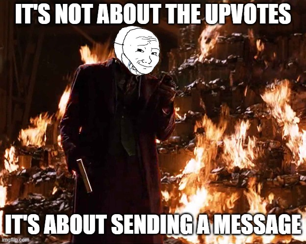 Convincing myself when I dont get any upvotes | IT'S NOT ABOUT THE UPVOTES; IT'S ABOUT SENDING A MESSAGE | image tagged in joker | made w/ Imgflip meme maker