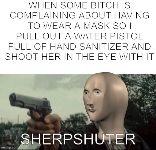 WHEN SOME BITCH IS COMPLAINING ABOUT HAVING TO WEAR A MASK SO I PULL OUT A WATER PISTOL FULL OF HAND SANITIZER AND SHOOT HER IN THE EYE WITH IT; SHERPSHUTER | image tagged in blank white template,clint eastwood | made w/ Imgflip meme maker