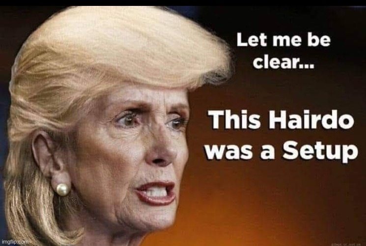 Let me be clear. This hairdo was a setup! | image tagged in nancy pelosi,hypocrisy,memes,stupid liberals,hairdo,setup | made w/ Imgflip meme maker