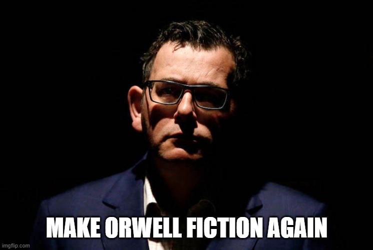 Make Orwell Fiction Again | MAKE ORWELL FICTION AGAIN | image tagged in daniel,andrews,victoria,australia,premier,dan | made w/ Imgflip meme maker