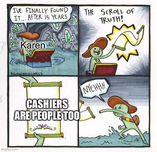The Scroll Of Truth | Karen; CASHIERS ARE PEOPLE TOO | image tagged in memes,the scroll of truth | made w/ Imgflip meme maker