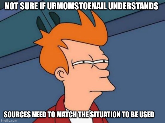 Futurama Fry Meme | NOT SURE IF URMOMSTOENAIL UNDERSTANDS SOURCES NEED TO MATCH THE SITUATION TO BE USED | image tagged in memes,futurama fry | made w/ Imgflip meme maker
