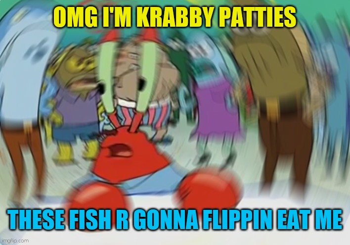 Mr. Krab the monster | OMG I'M KRABBY PATTIES; THESE FISH R GONNA FLIPPIN EAT ME | image tagged in memes,mr krabs blur meme | made w/ Imgflip meme maker