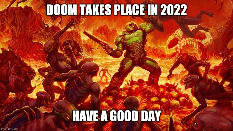 Keep in mind | DOOM TAKES PLACE IN 2022; HAVE A GOOD DAY | image tagged in doomguy | made w/ Imgflip meme maker