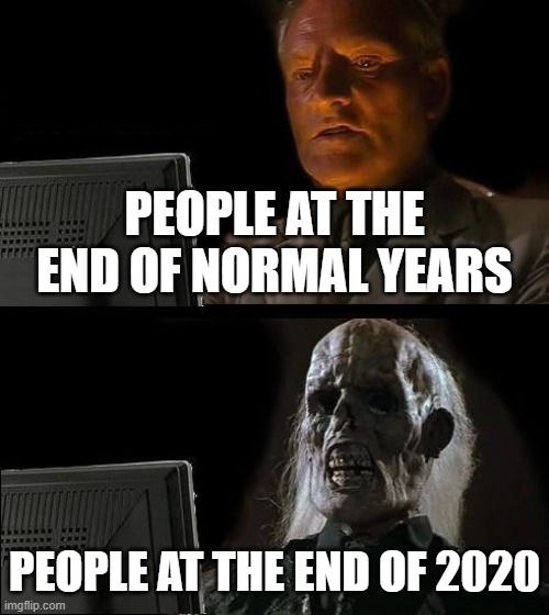 I'll Just Wait Here Meme | PEOPLE AT THE END OF NORMAL YEARS; PEOPLE AT THE END OF 2020 | image tagged in memes,i'll just wait here | made w/ Imgflip meme maker