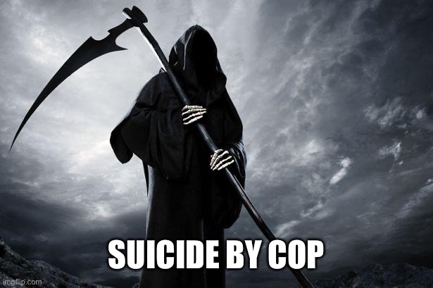 Death | SUICIDE BY COP | image tagged in death | made w/ Imgflip meme maker