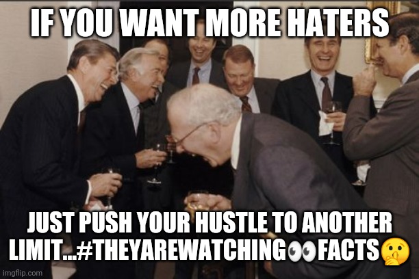 Jroc113 | IF YOU WANT MORE HATERS; JUST PUSH YOUR HUSTLE TO ANOTHER LIMIT...#THEYAREWATCHING👀FACTS🤫 | image tagged in memes,laughing men in suits | made w/ Imgflip meme maker