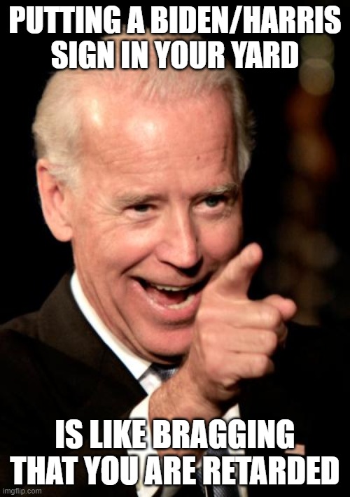 Smilin Biden Meme | PUTTING A BIDEN/HARRIS SIGN IN YOUR YARD; IS LIKE BRAGGING THAT YOU ARE RETARDED | image tagged in memes,smilin biden | made w/ Imgflip meme maker