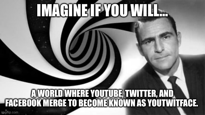 YouTwitFace | IMAGINE IF YOU WILL…; A WORLD WHERE YOUTUBE, TWITTER, AND FACEBOOK MERGE TO BECOME KNOWN AS YOUTWITFACE. | image tagged in funny memes | made w/ Imgflip meme maker
