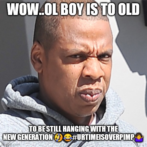 Jroc113 | WOW..OL BOY IS TO OLD; TO BE STILL HANGING WITH THE NEW GENERATION 🤣😂#URTIMEISOVERPIMP🤷 | image tagged in jay z wtf face | made w/ Imgflip meme maker