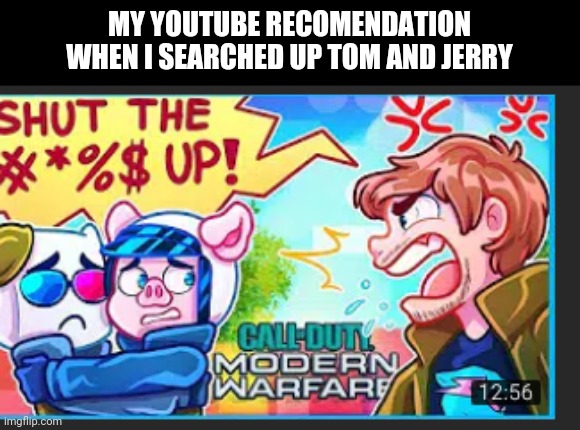 MY YOUTUBE RECOMENDATION WHEN I SEARCHED UP TOM AND JERRY | made w/ Imgflip meme maker
