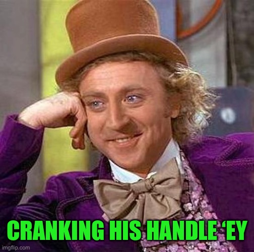 Creepy Condescending Wonka Meme | CRANKING HIS HANDLE ‘EY | image tagged in memes,creepy condescending wonka | made w/ Imgflip meme maker