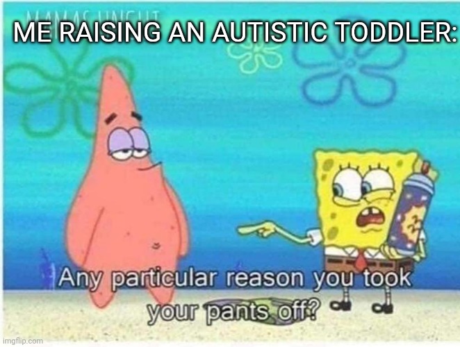 He doesn't know | ME RAISING AN AUTISTIC TODDLER: | image tagged in spongebob and patrick,funny,autism,memes | made w/ Imgflip meme maker
